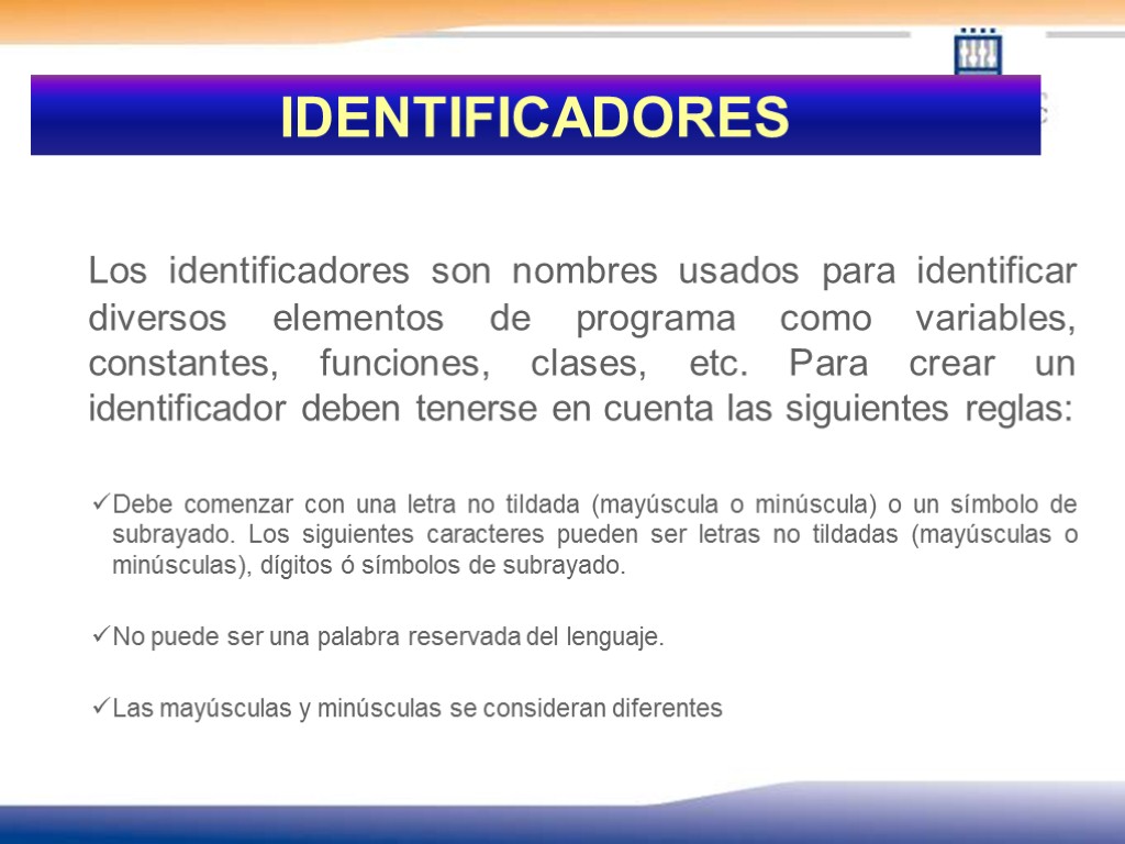 IDENTIFICADORES Los identificadores son nombres usados para identificar diversos elementos de programa como variables,